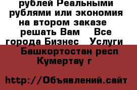 120 рублей Реальными рублями или экономия на втором заказе – решать Вам! - Все города Бизнес » Услуги   . Башкортостан респ.,Кумертау г.